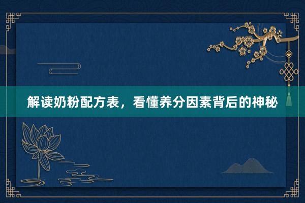 解读奶粉配方表，看懂养分因素背后的神秘