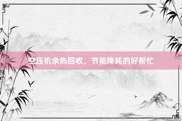 空压机余热回收，节能降耗的好帮忙